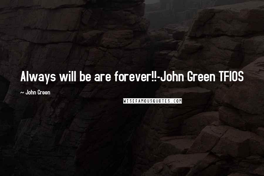 John Green Quotes: Always will be are forever!!-John Green TFIOS