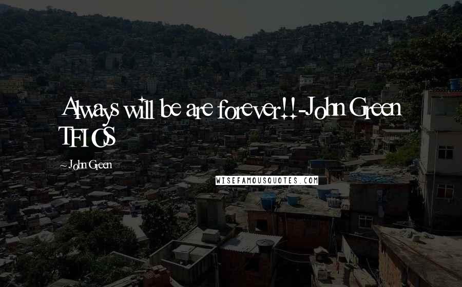 John Green Quotes: Always will be are forever!!-John Green TFIOS