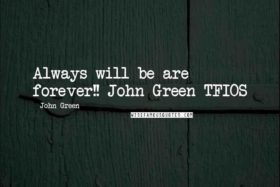 John Green Quotes: Always will be are forever!!-John Green TFIOS