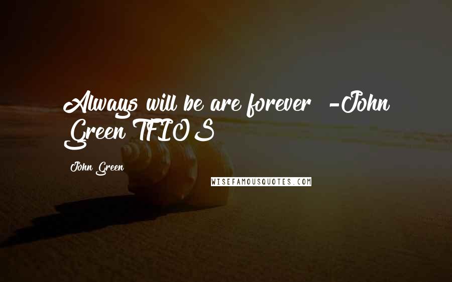 John Green Quotes: Always will be are forever!!-John Green TFIOS