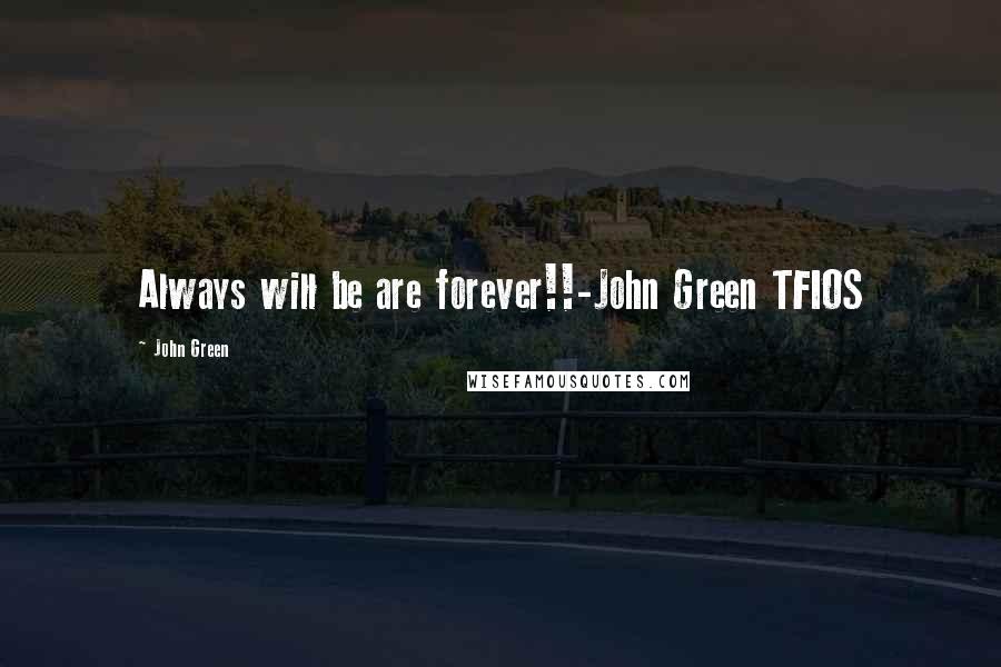 John Green Quotes: Always will be are forever!!-John Green TFIOS