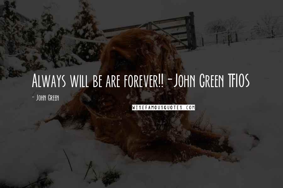 John Green Quotes: Always will be are forever!!-John Green TFIOS