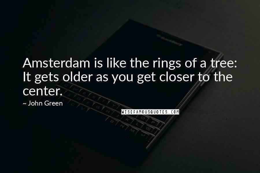 John Green Quotes: Amsterdam is like the rings of a tree: It gets older as you get closer to the center.