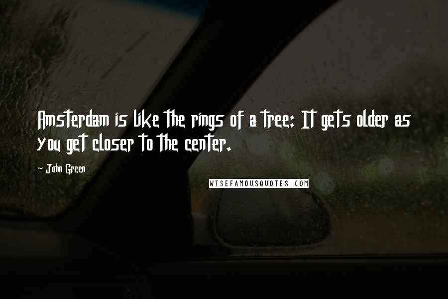 John Green Quotes: Amsterdam is like the rings of a tree: It gets older as you get closer to the center.