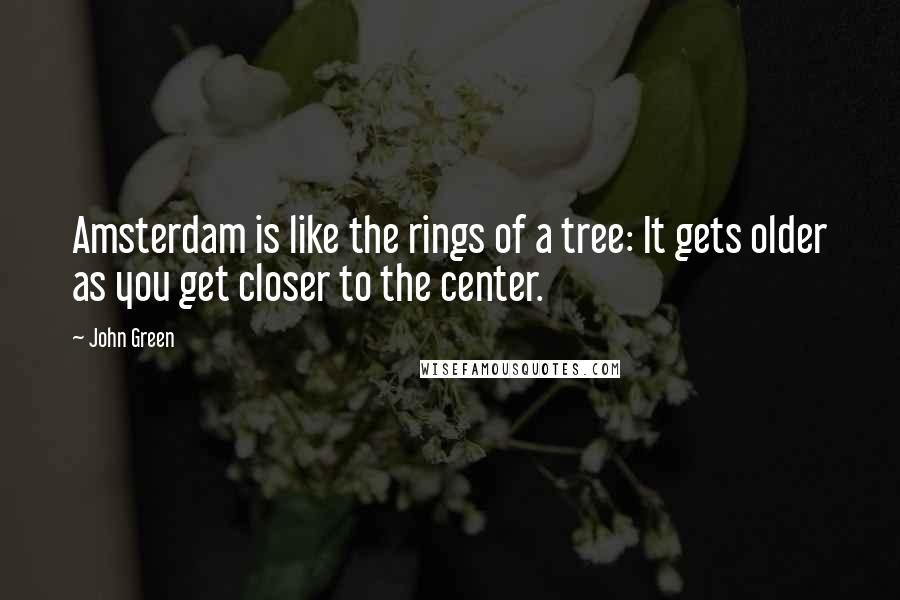 John Green Quotes: Amsterdam is like the rings of a tree: It gets older as you get closer to the center.