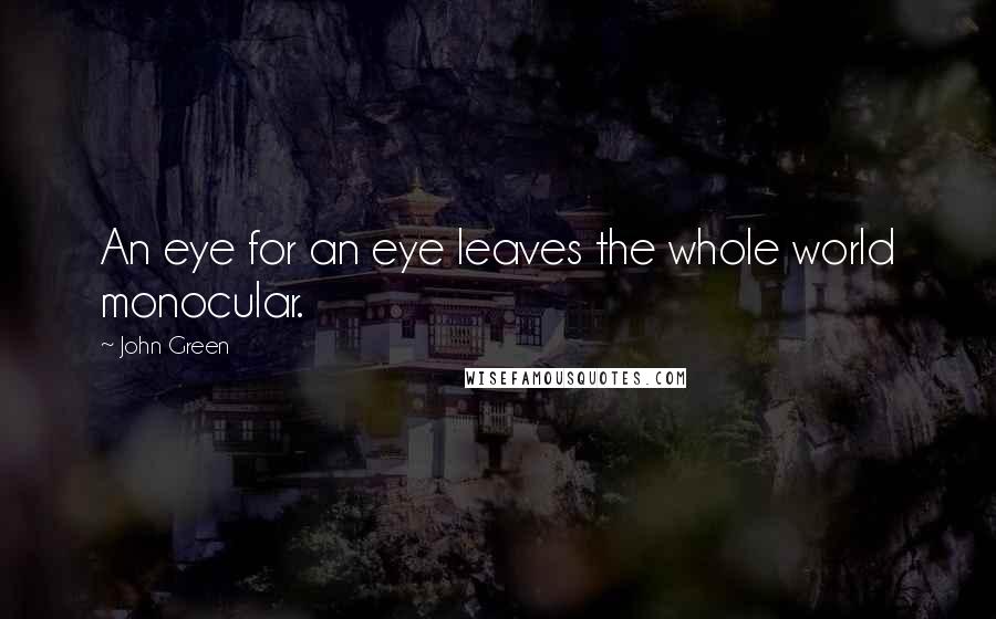 John Green Quotes: An eye for an eye leaves the whole world monocular.