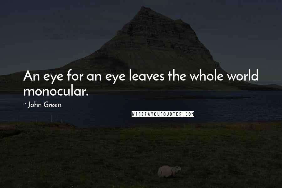 John Green Quotes: An eye for an eye leaves the whole world monocular.