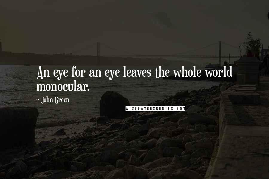 John Green Quotes: An eye for an eye leaves the whole world monocular.