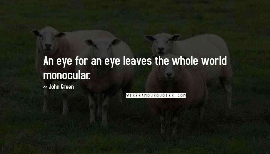 John Green Quotes: An eye for an eye leaves the whole world monocular.