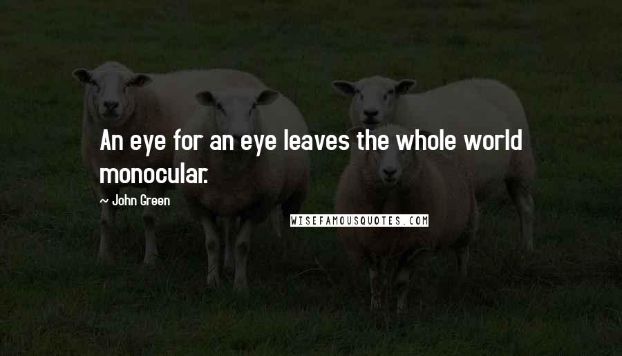 John Green Quotes: An eye for an eye leaves the whole world monocular.