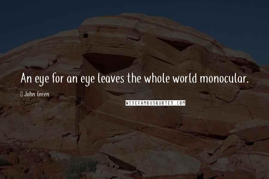 John Green Quotes: An eye for an eye leaves the whole world monocular.