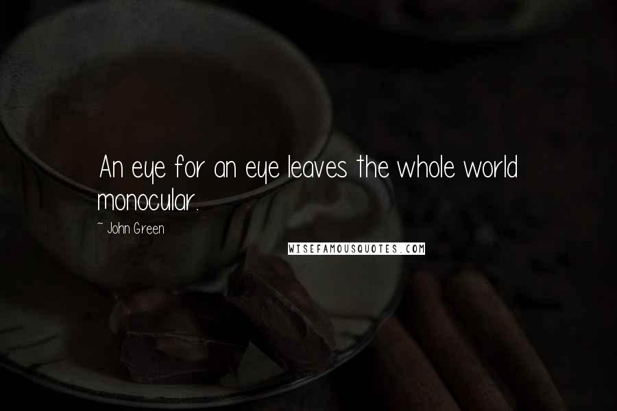 John Green Quotes: An eye for an eye leaves the whole world monocular.