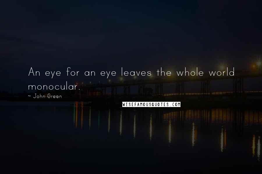 John Green Quotes: An eye for an eye leaves the whole world monocular.