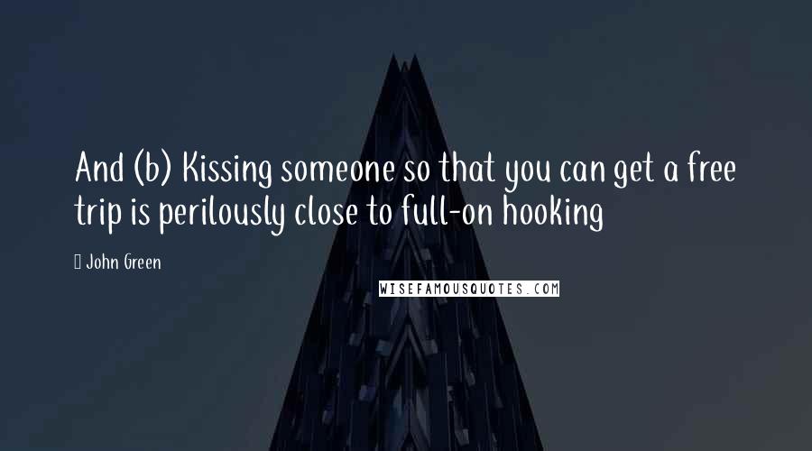 John Green Quotes: And (b) Kissing someone so that you can get a free trip is perilously close to full-on hooking