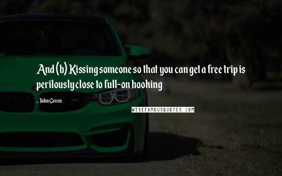 John Green Quotes: And (b) Kissing someone so that you can get a free trip is perilously close to full-on hooking