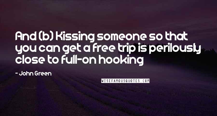 John Green Quotes: And (b) Kissing someone so that you can get a free trip is perilously close to full-on hooking