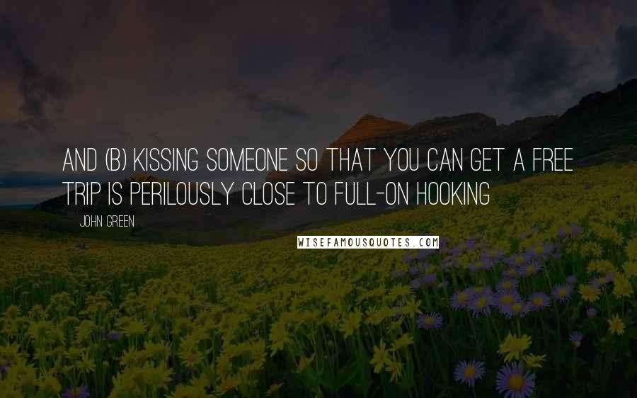 John Green Quotes: And (b) Kissing someone so that you can get a free trip is perilously close to full-on hooking