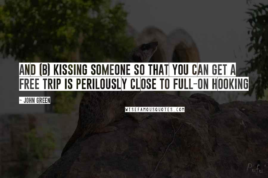 John Green Quotes: And (b) Kissing someone so that you can get a free trip is perilously close to full-on hooking
