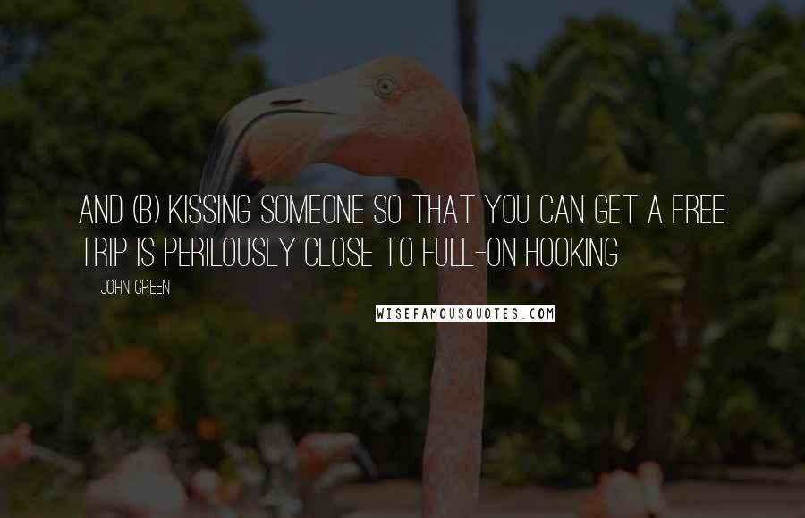 John Green Quotes: And (b) Kissing someone so that you can get a free trip is perilously close to full-on hooking