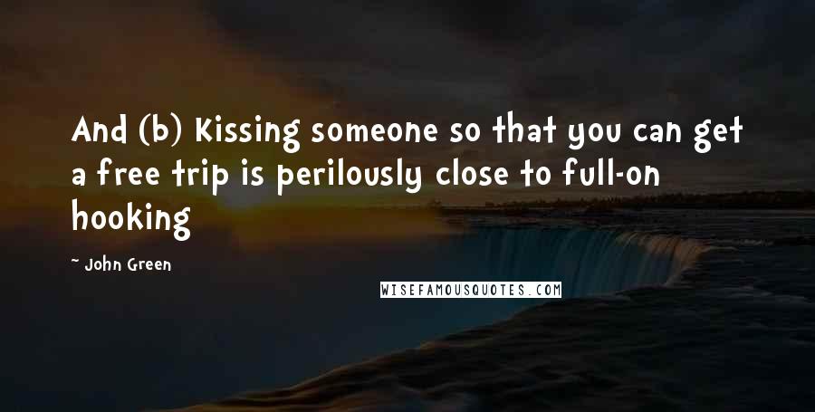 John Green Quotes: And (b) Kissing someone so that you can get a free trip is perilously close to full-on hooking