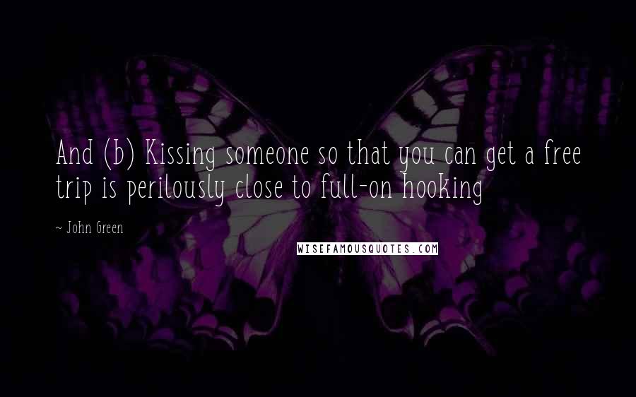 John Green Quotes: And (b) Kissing someone so that you can get a free trip is perilously close to full-on hooking