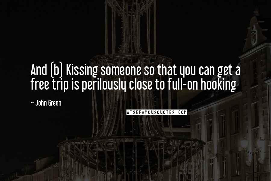 John Green Quotes: And (b) Kissing someone so that you can get a free trip is perilously close to full-on hooking