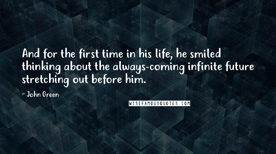 John Green Quotes: And for the first time in his life, he smiled thinking about the always-coming infinite future stretching out before him.