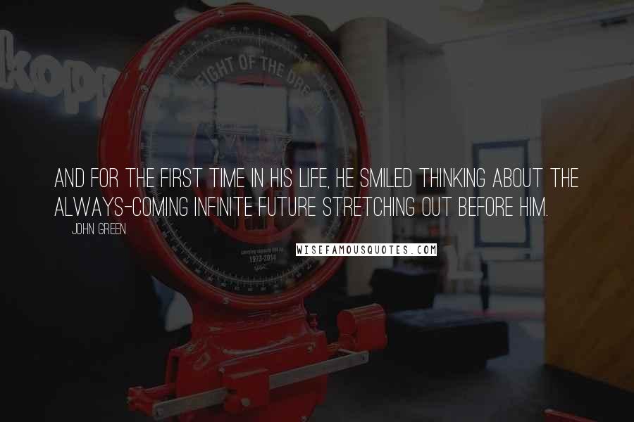 John Green Quotes: And for the first time in his life, he smiled thinking about the always-coming infinite future stretching out before him.