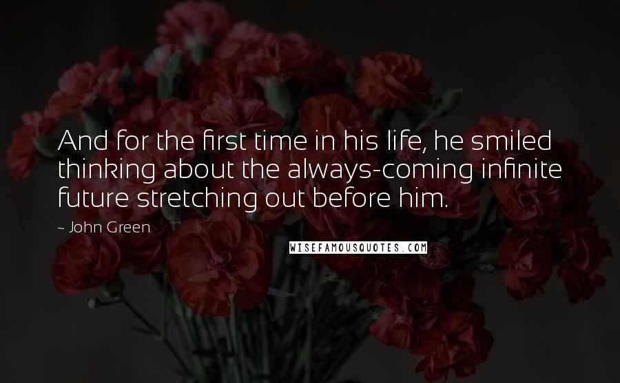 John Green Quotes: And for the first time in his life, he smiled thinking about the always-coming infinite future stretching out before him.