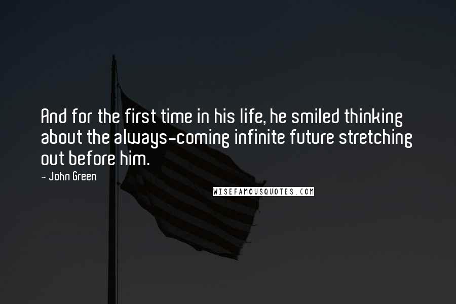 John Green Quotes: And for the first time in his life, he smiled thinking about the always-coming infinite future stretching out before him.