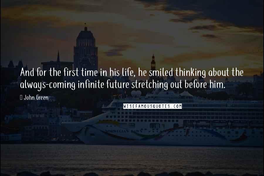 John Green Quotes: And for the first time in his life, he smiled thinking about the always-coming infinite future stretching out before him.