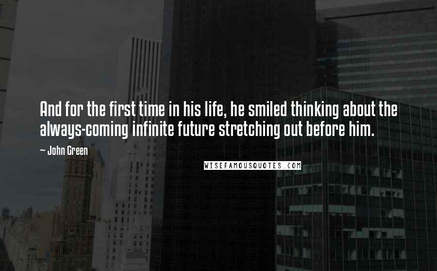 John Green Quotes: And for the first time in his life, he smiled thinking about the always-coming infinite future stretching out before him.