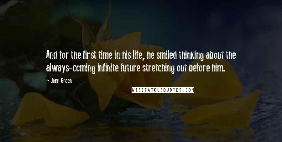 John Green Quotes: And for the first time in his life, he smiled thinking about the always-coming infinite future stretching out before him.