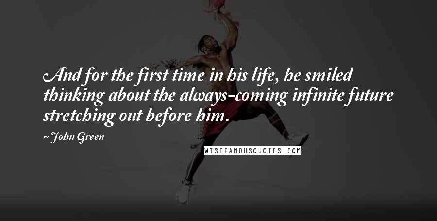 John Green Quotes: And for the first time in his life, he smiled thinking about the always-coming infinite future stretching out before him.