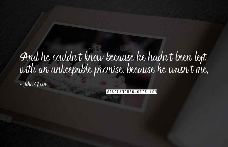 John Green Quotes: And he couldn't know because he hadn't been left with an unkeepable promise, because he wasn't me.