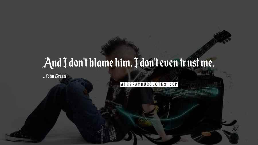 John Green Quotes: And I don't blame him. I don't even trust me.