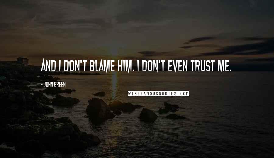 John Green Quotes: And I don't blame him. I don't even trust me.