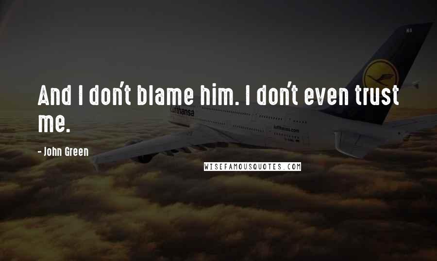 John Green Quotes: And I don't blame him. I don't even trust me.