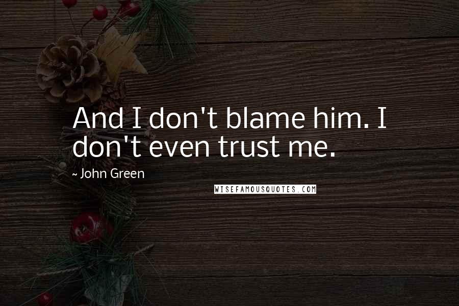 John Green Quotes: And I don't blame him. I don't even trust me.