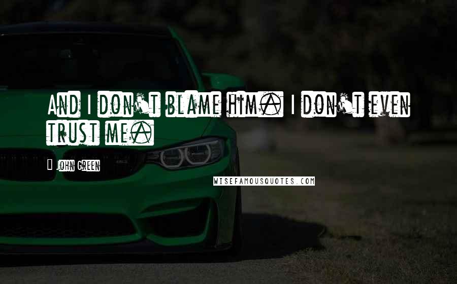 John Green Quotes: And I don't blame him. I don't even trust me.