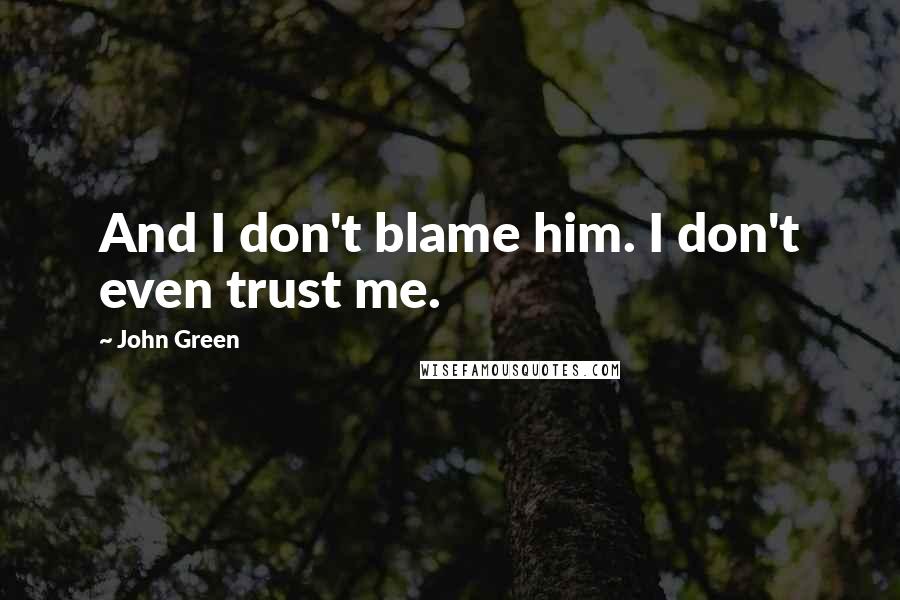 John Green Quotes: And I don't blame him. I don't even trust me.