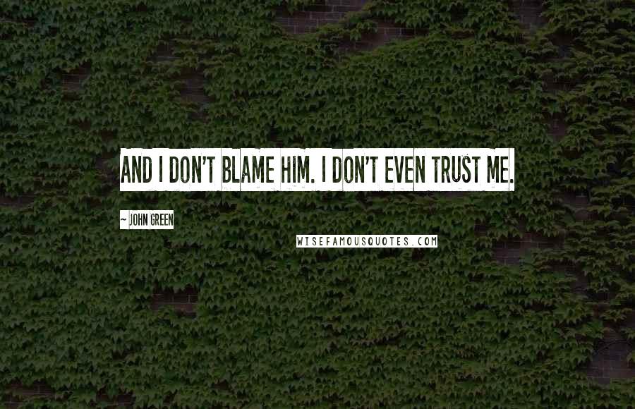 John Green Quotes: And I don't blame him. I don't even trust me.