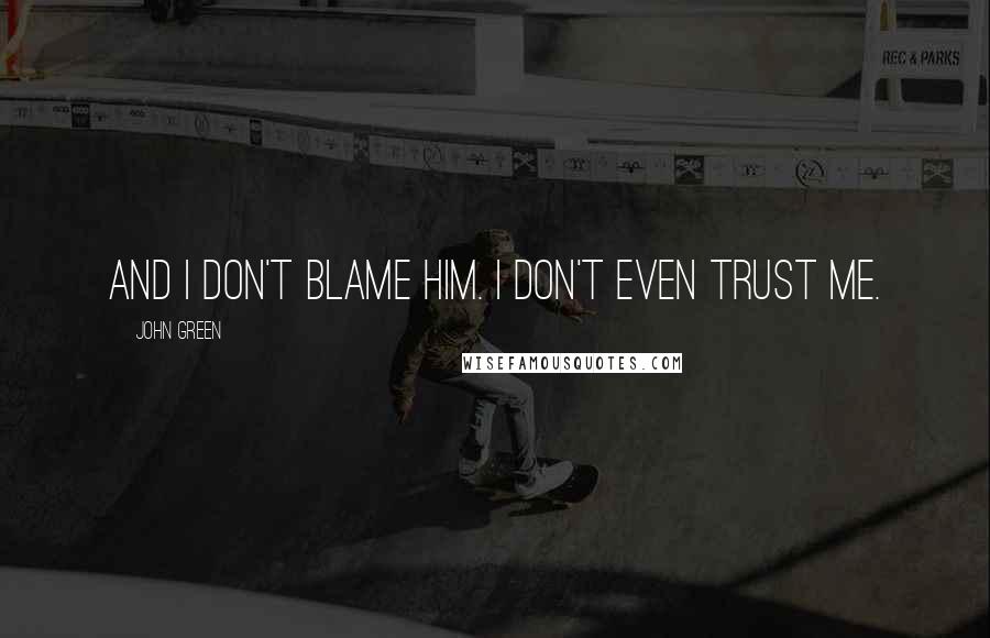 John Green Quotes: And I don't blame him. I don't even trust me.