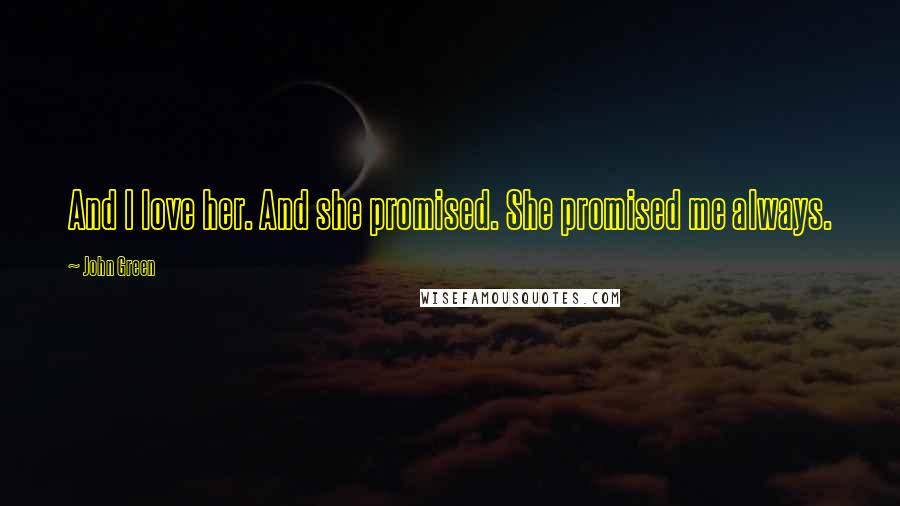 John Green Quotes: And I love her. And she promised. She promised me always.