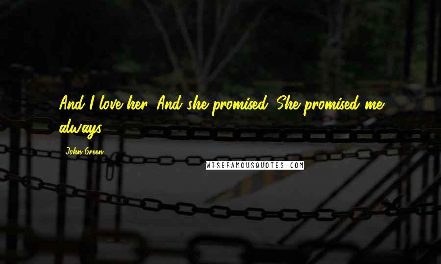 John Green Quotes: And I love her. And she promised. She promised me always.