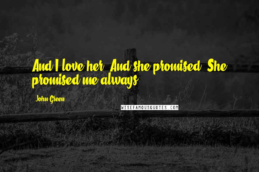 John Green Quotes: And I love her. And she promised. She promised me always.