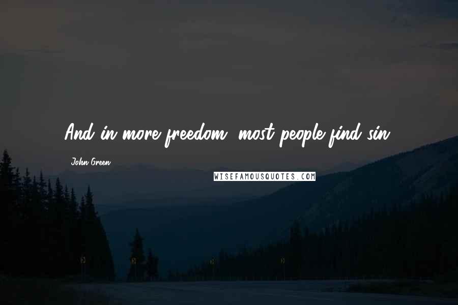 John Green Quotes: And in more freedom, most people find sin.