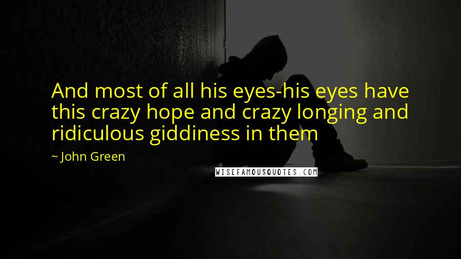 John Green Quotes: And most of all his eyes-his eyes have this crazy hope and crazy longing and ridiculous giddiness in them