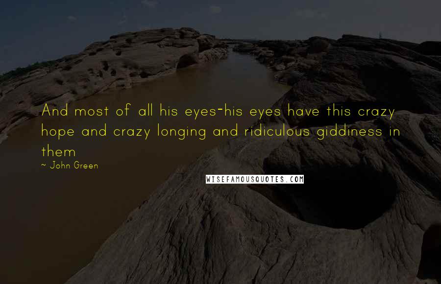John Green Quotes: And most of all his eyes-his eyes have this crazy hope and crazy longing and ridiculous giddiness in them