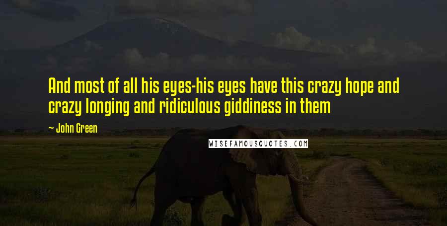 John Green Quotes: And most of all his eyes-his eyes have this crazy hope and crazy longing and ridiculous giddiness in them